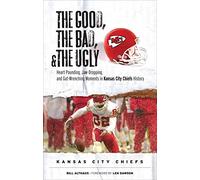 The Good, the Bad, & the Ugly: Kansas City Chiefs: Heart-Pounding, Jaw-Dropping, and Gut-Wrenching Moments from Kansas City Chiefs History
