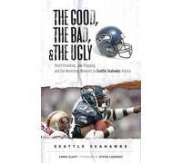 The Good, the Bad, & the Ugly: Seattle Seahawks: Heart-Pounding, Jaw-Dropping, and Gut-Wrenching Moments from Seattle Seahawks History