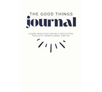 The Good Things Journal: Low-Pressure Guided Practices for Self-Reflection, Positivity, Mindfulness, and Joy