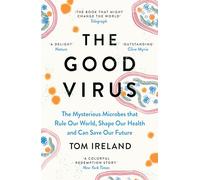 The Good Virus : The Mysterious Microbes that Rule Our World, Shape Our Health and Can Save Our Future