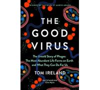 The Good Virus : The Untold Story of Phages: The Most Abundant Life Forms on Earth and What They Can Do For Us