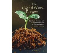 The Good Work Begun: Spiritual Counsel for Young People from a Puritan Pastor
