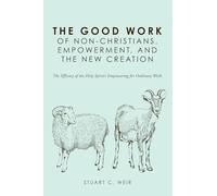 The Good Work of Non-Christians, Empowerment, and the New Creation: The Efficacy of the Holy Spirit's Empowering for Ordinary Work