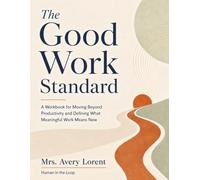 The Good Work Standard: A Workbook for Moving Beyond Productivity and Defining What Meaningful Work Means Now (HUMAN IN THE LOOP Serie)