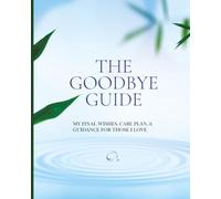 The Goodbye Guide: My Final Wishes Planner: End-of-Life Planning, Funeral Planning, Care Planning, and Guidance for Those I Love (The Goodbye Guide Series)