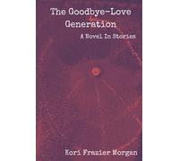 The Goodbye-Love Generation: A Novel In Stories