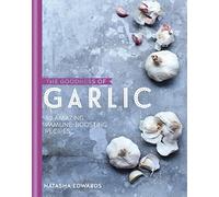 The Goodness of Garlic: 40 amazing immune-boosting recipes