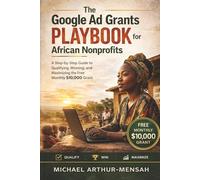 The Google Ad Grants Playbook for African Nonprofits: A Step-by-Step Guide to Qualifying, Winning, and Maximizing the Free Monthly $10,000 grant