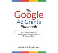 The Google Ad Grants Playbook: The Definitive Guide To Breakthrough Nonprofit Growth...On Google's Dime