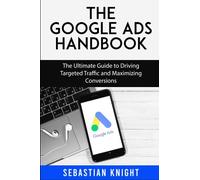 The Google Ads Handbook: The Ultimate Guide to Driving Targeted Traffic and Maximizing Conversions (The Ultimate Online Entrepreneur)