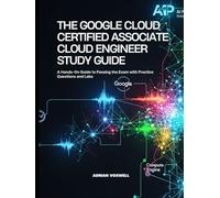The Google Cloud Certified Associate Cloud Engineer Study Guide: A Hands-On Guide to Passing the Exam with Practice Questions and Labs