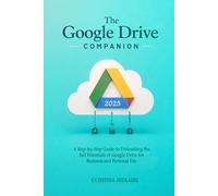 The GOOGLE DRIVE COMPANION: A Step-by-Step Guide to Unleashing the full Potentials of Google Drive for Business and Personal Use (Google Workspace User Guides)
