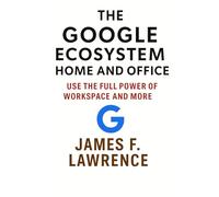 The Google Ecosystem Home and Office: Use The Full Power Of Workspace And More (Discovery)