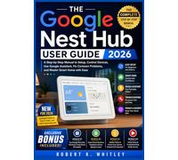 The Google Nest Hub User Guide 2026: A Step-by-Step Manual to Setup, Control Devices, Use Google Assistant, Fix Common Problems, and Master Smart Home with Ease (The Everyday User Mastery Series)