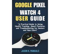 The google pixel watch 4 user guide for beginners: “A Practical Guide to Setup, Health Tracking, Smart Features, and Troubleshooting for Seniors and New Users”