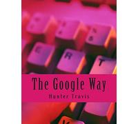 The Google Way: How to Use Google to Do Everything!