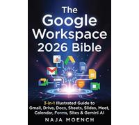 The Google Workspace 2026 Bible : 3-in-1 Illustrated Guide to Gmail, Drive, Docs, Sheets, Slides, Meet, Calendar, Forms, Sites & Gemini AI