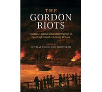 The Gordon Riots: Politics, Culture And Insurrection In Late Eighteenth-Century Britain