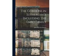 The Gordons in Sutherland, Including the Embo Family