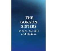 The Gorgon Sisters: Stheno, Euryale and Medusa
