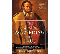 The Gospel According to Paul: The Creative Genius Who Brought Jesus to the World
