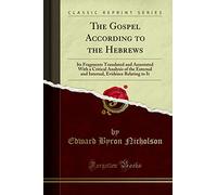 The Gospel According to the Hebrews (Classic Reprint): Its Fragments Translated and Annotated With a Critical Analysis of the External and Internal, Evidence Relating to It