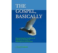 THE GOSPEL, BASICALLY: Discovering the Goodness of God from Creation to Redemption and Beyond