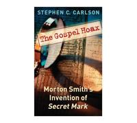 The Gospel Hoax: Morton Smith's Invention of Secret Mark