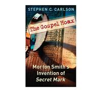The Gospel Hoax: Morton Smith's Invention of Secret Mark