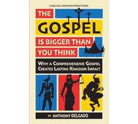 The Gospel is Bigger than You Think: Why A Comprehensive Gospel Creates Lasting Kingdom Impact