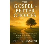 The Gospel of Better Choices: A Christ-Centered Guide to Renewing Your Mind, Rebuilding Your Character, and Living With Purpose