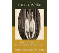 THE GOSPEL OF BORROWED SHADOWS: What Truth Owes the Living