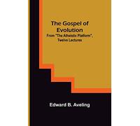 The Gospel of Evolution; From "The Atheistic Platform", Twelve Lectures