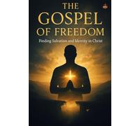The Gospel of Freedom: How the Cross Destroys Sin’s Power and Restores the Believer’s True Life in the Spirit