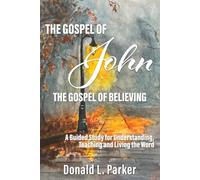 The Gospel of John: The Gospel of Believing: A Guided Study for Understanding, Teaching, and Living the Word