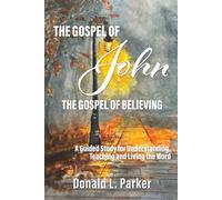 The Gospel of John: The Gospel of Believing: A Guided Study for Understanding, Teaching, and Living the Word