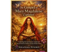 The Gospel Of Mary Magdalene Explained: Exploring the Lost Gnostic Gospel and Sacred Feminine Wisdom of Early Christian History