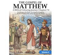 THE GOSPEL OF MATTHEW A Biblical Colouring Journey Chapters 7-8: Volume 4: Building on the Rock, Seeking the Kingdom, Radical Faith & The Authority over the Storm (Gospel of Matthew Colouring series)