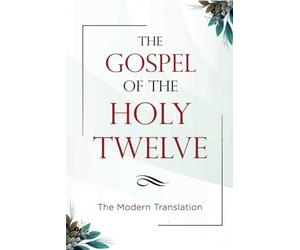 The Gospel of the Holy Twelve: The Modern Translation