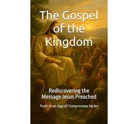 The Gospel of the Kingdom: Rediscovering the Message Jesus Preached (Truth in an Age of Compromise)
