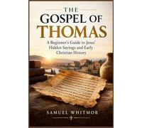 The Gospel of Thomas: A Beginner’s Guide to Jesus’ Hidden Sayings and Early Christian History