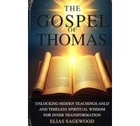 THE GOSPEL OF THOMAS: Unlocking Hidden Teachings and Timeless Spiritual Wisdom for Inner Transformation