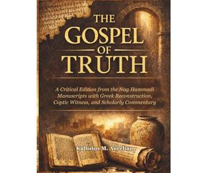 THE GOSPEL OF TRUTH: A Critical Edition from the Nag Hammadi Manuscripts with Greek Reconstruction, Coptic Witness, and Scholarly Commentary