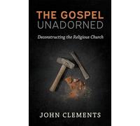 The Gospel Unadorned: Deconstructing the Religious Church