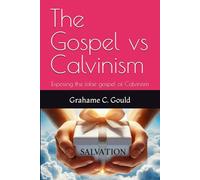 The Gospel vs Calvinism: Exposing the false gospel of Calvinism