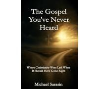 The Gospel You've Never Heard: Where Christianity Went Left When It Should Have Gone Right