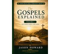 The Gospels Explained: A Simple Guide to Understanding Matthew, Mark, Luke, and John (Cross Roots Bible Companion Library)