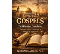 The Gospels The Historical Foundation: A Research-Driven Examination of Jesus and the New Testament Context