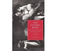 The Gothic Body: Sexuality, Materialism, and Degeneration at the Fin de Siècle: 8 (Cambridge Studies in Nineteenth-Century Literature and Culture, Series Number 8)