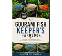 THE GOURAMI FISH KEEPER’S HANDBOOK: Everything You Need to Know About Gourami Fish Care, Aquarium Setup, Nutrition, Breeding, and Disease Prevention